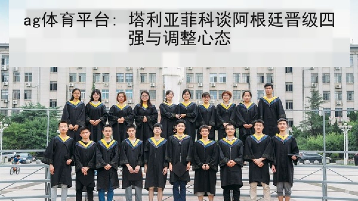 ag体育平台: 塔利亚菲科谈阿根廷晋级四强与调整心态