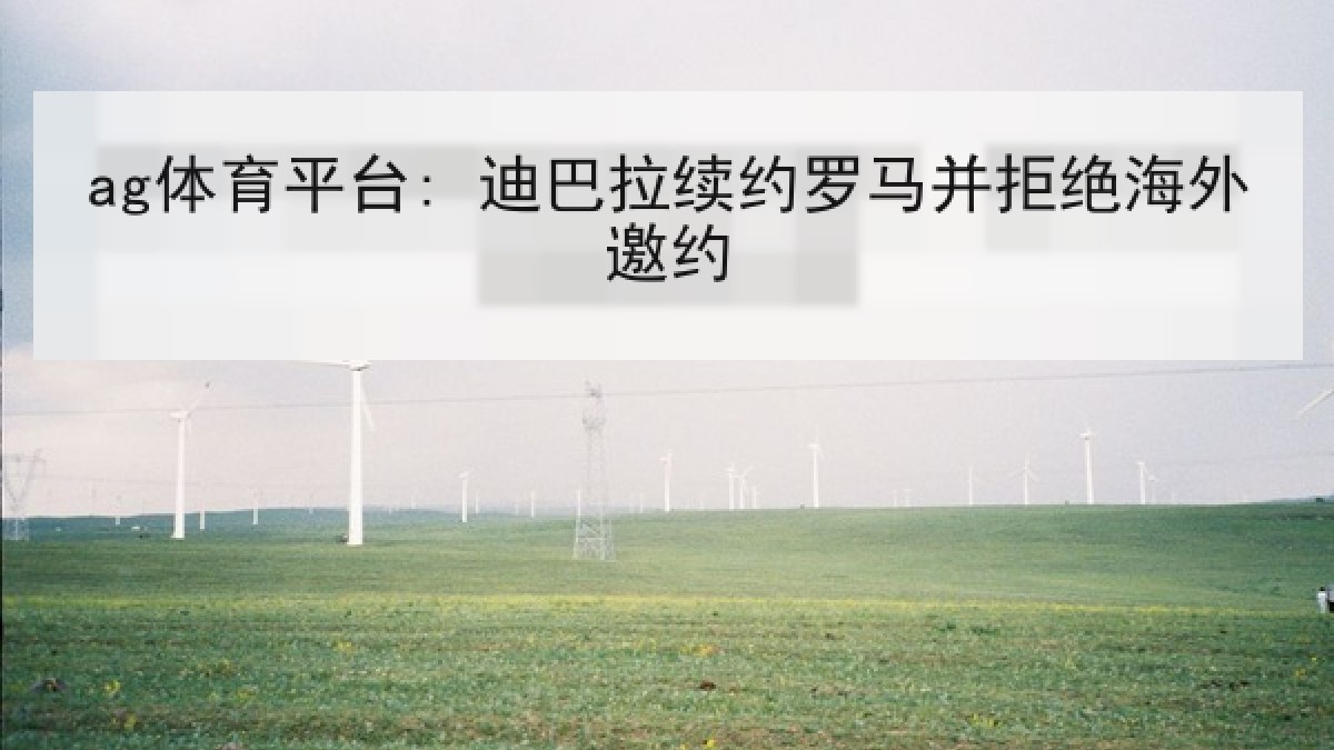 ag体育平台: 迪巴拉续约罗马并拒绝海外邀约 ag体育平台: 迪巴拉续约罗马并拒绝海外邀约