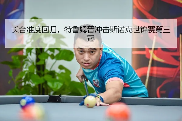 长台准度回归，特鲁姆普冲击斯诺克世锦赛第三冠
