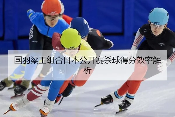 国羽梁王组合日本公开赛杀球得分效率解析