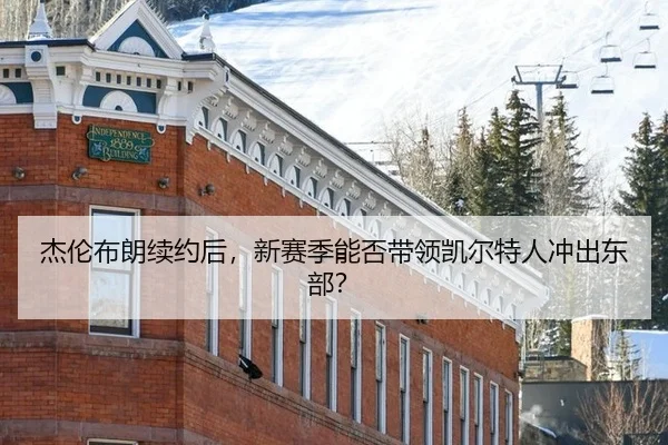 杰伦布朗续约后，新赛季能否带领凯尔特人冲出东部？