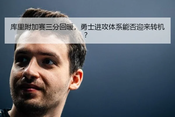 库里附加赛三分回暖，勇士进攻体系能否迎来转机？