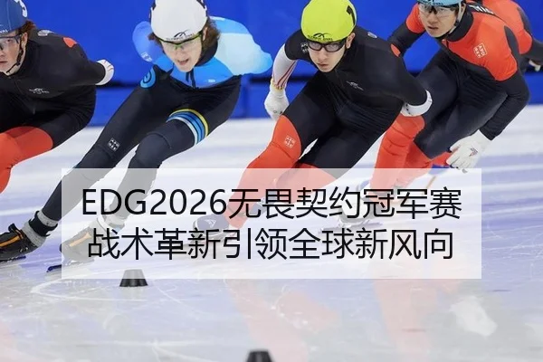 EDG2026无畏契约冠军赛战术革新引领全球新风向