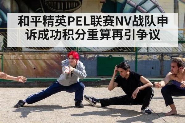 和平精英PEL联赛NV战队申诉成功积分重算再引争议