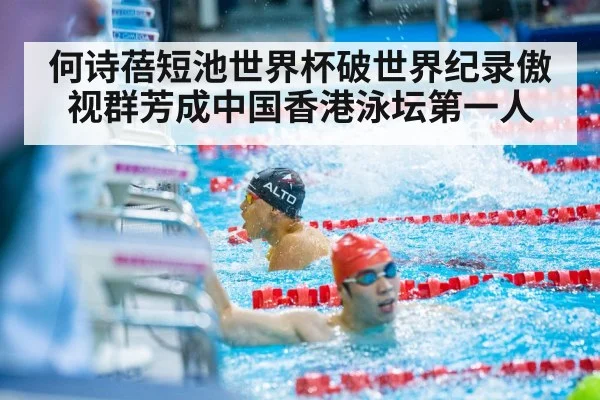 何诗蓓短池世界杯破世界纪录傲视群芳成中国香港泳坛第一人