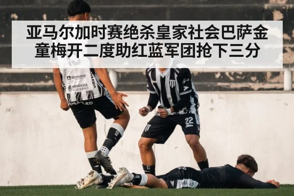 亚马尔加时赛绝杀皇家社会巴萨金童梅开二度助红蓝军团抢下三分