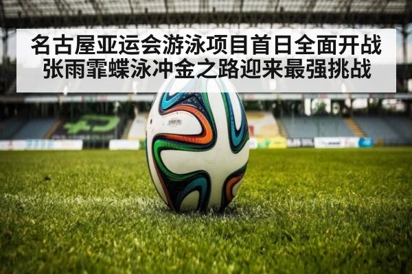 名古屋亚运会游泳项目首日全面开战 张雨霏蝶泳冲金之路迎来最强挑战