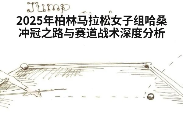 2025年柏林马拉松女子组哈桑冲冠之路与赛道战术深度分析