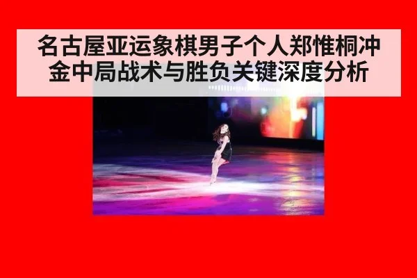 名古屋亚运象棋男子个人郑惟桐冲金中局战术与胜负关键深度分析