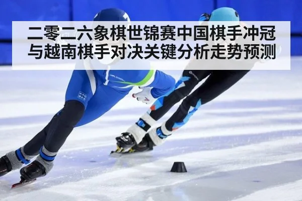 二零二六象棋世锦赛中国棋手冲冠与越南棋手对决关键分析走势预测